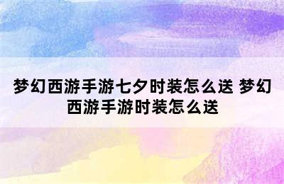 梦幻西游手游七夕时装怎么送 梦幻西游手游时装怎么送